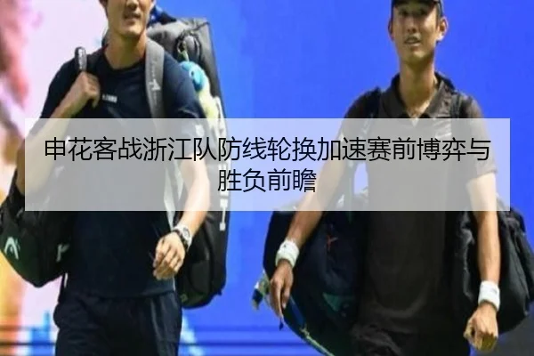 申花客战浙江队防线轮换加速赛前博弈与胜负前瞻