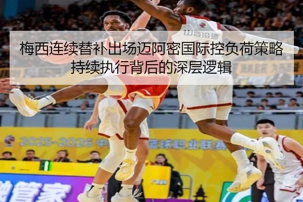 梅西连续替补出场迈阿密国际控负荷策略持续执行背后的深层逻辑